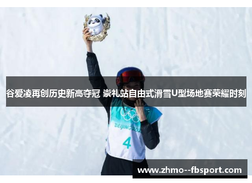 谷爱凌再创历史新高夺冠 崇礼站自由式滑雪U型场地赛荣耀时刻