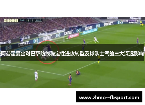 阿劳霍复出对巴萨防线稳定性进攻转型及球队士气的三大深远影响