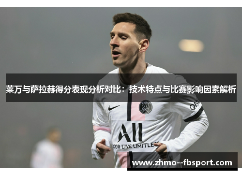 莱万与萨拉赫得分表现分析对比：技术特点与比赛影响因素解析