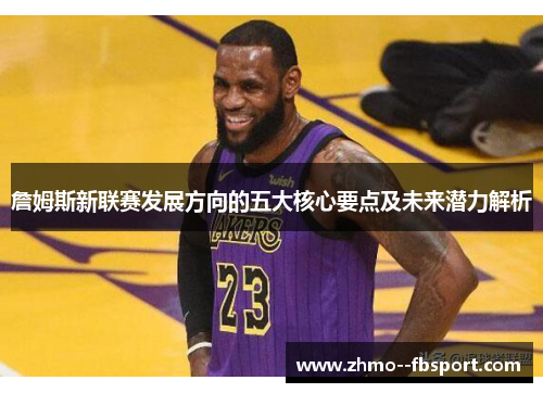 詹姆斯新联赛发展方向的五大核心要点及未来潜力解析